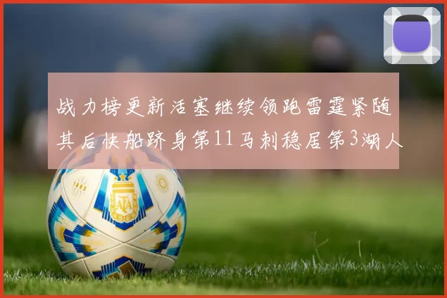 战力榜更新活塞继续领跑雷霆紧随其后快船跻身第11马刺稳居第3湖人排名第13