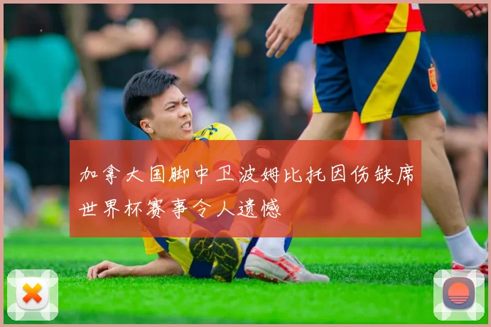 加拿大国脚中卫波姆比托因伤缺席世界杯赛事令人遗憾