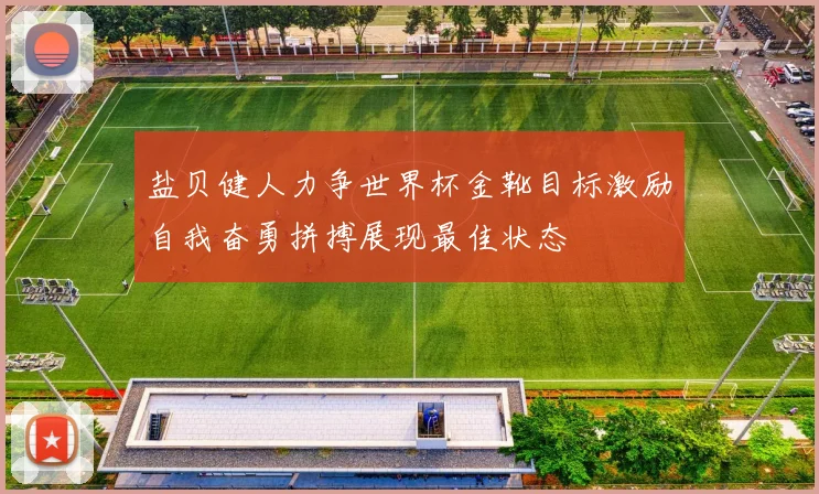 盐贝健人力争世界杯金靴目标激励自我奋勇拼搏展现最佳状态