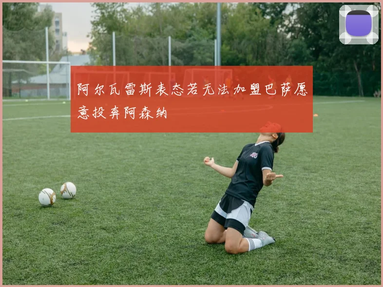 阿尔瓦雷斯表态若无法加盟巴萨愿意投奔阿森纳